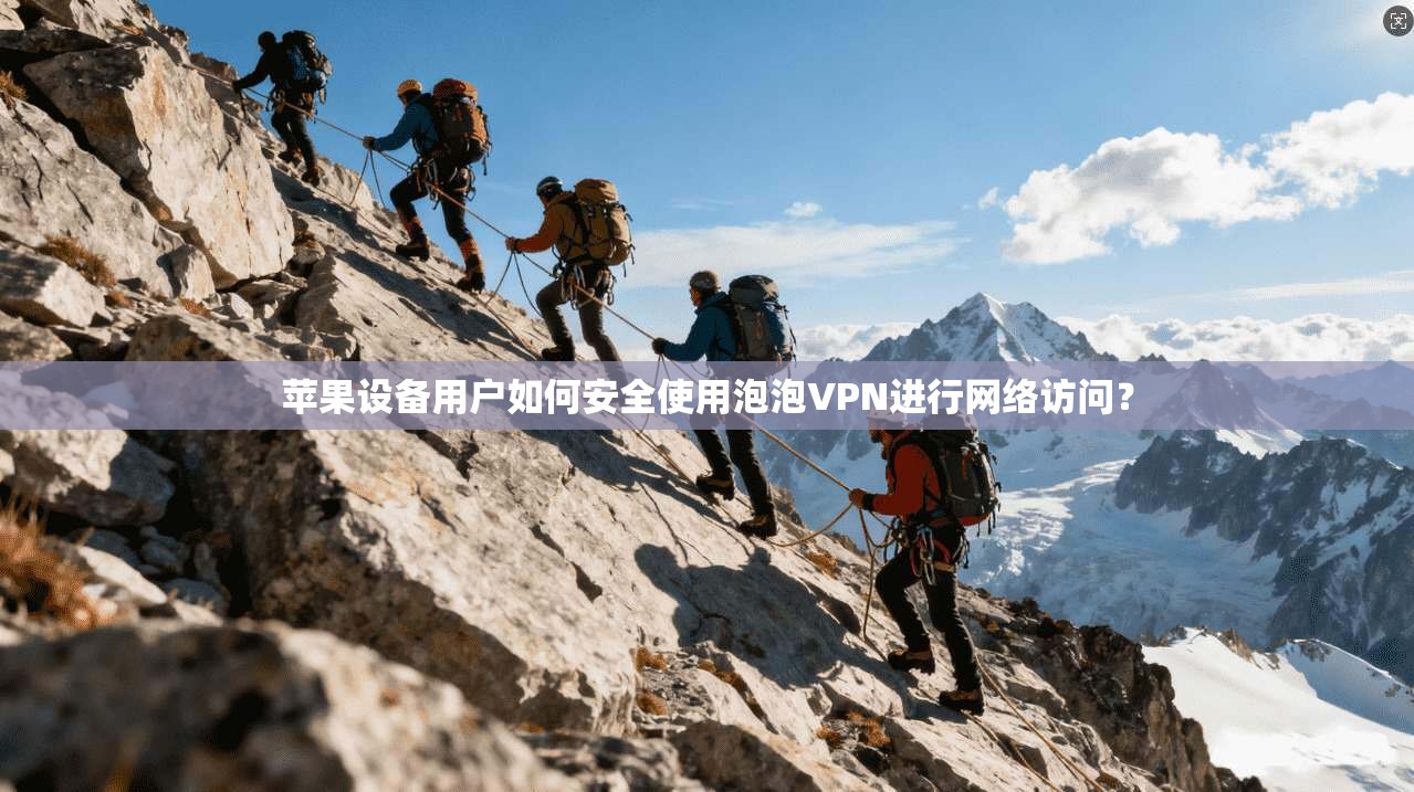 苹果设备用户如何安全使用泡泡VPN进行网络访问？