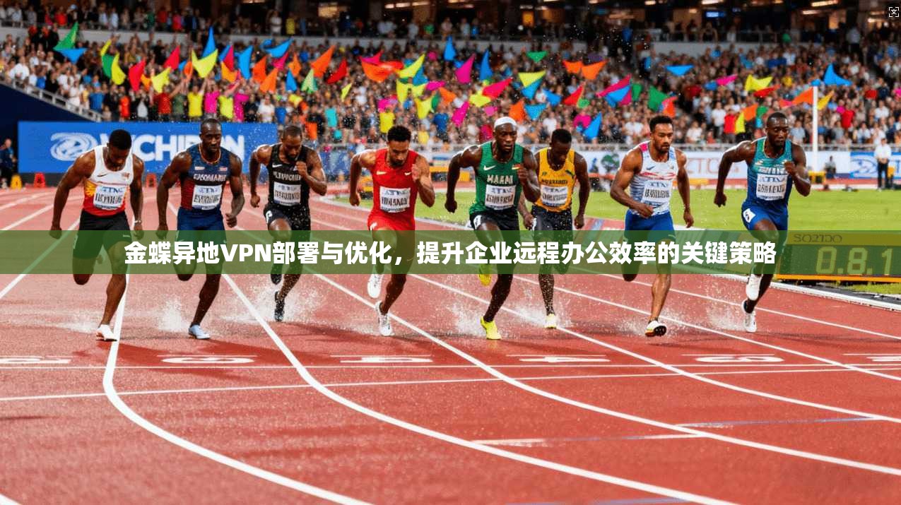 金蝶异地VPN部署与优化，提升企业远程办公效率的关键策略