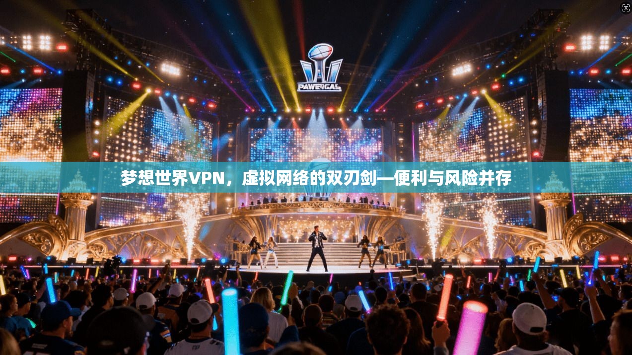 梦想世界VPN，虚拟网络的双刃剑—便利与风险并存