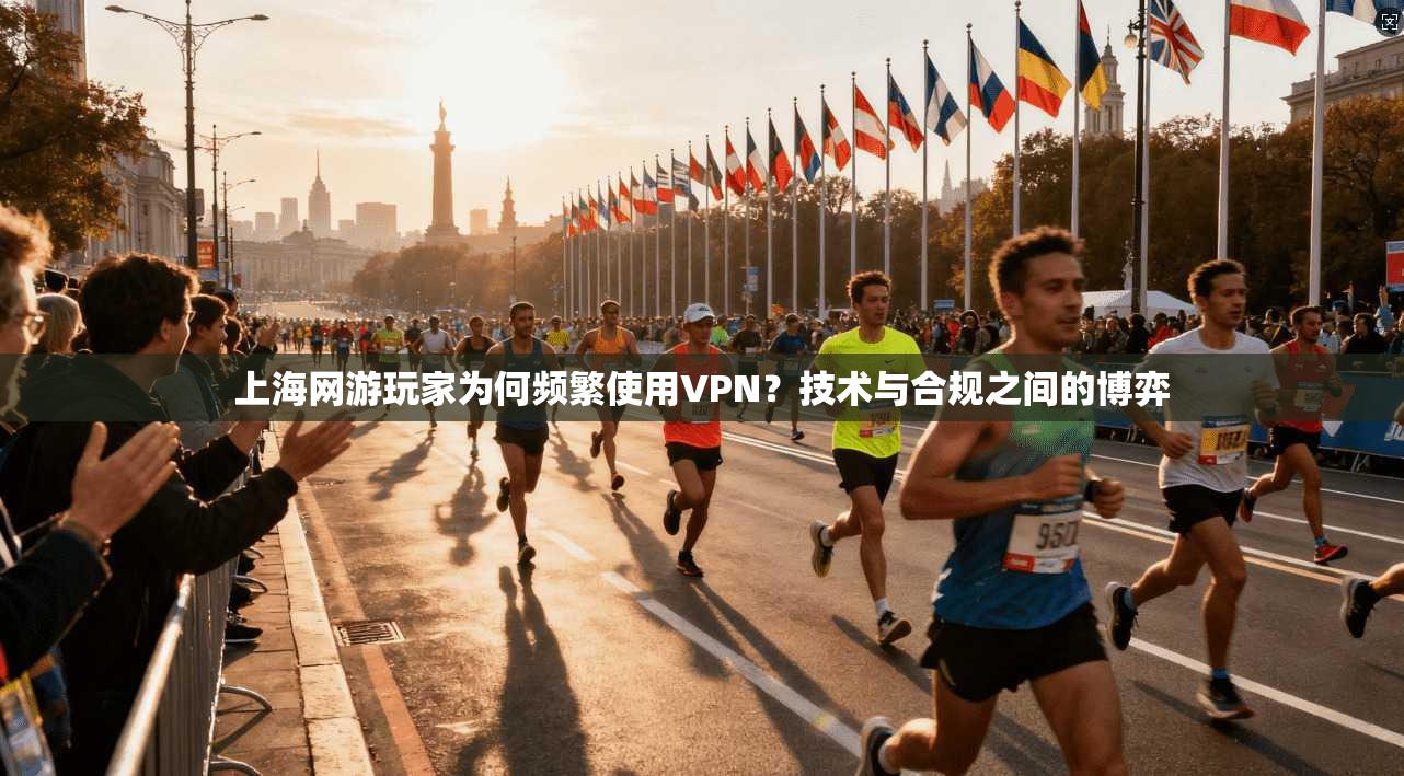 上海网游玩家为何频繁使用VPN？技术与合规之间的博弈