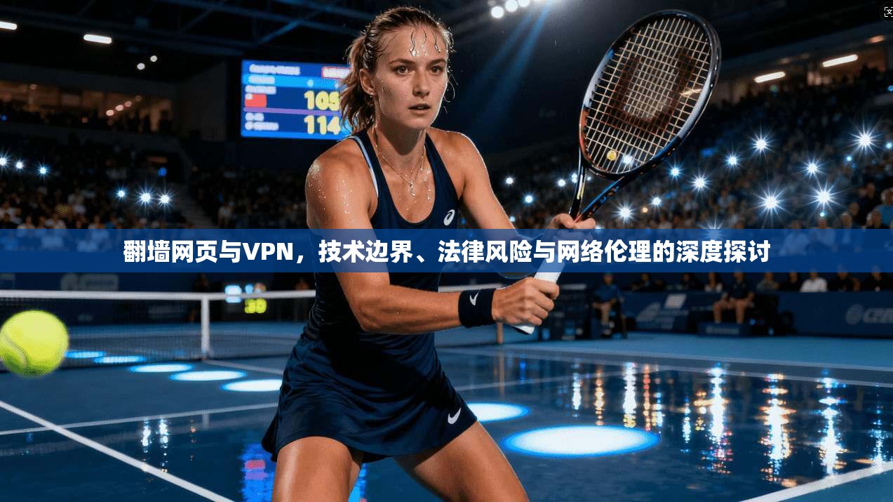 翻墙网页与VPN，技术边界、法律风险与网络伦理的深度探讨