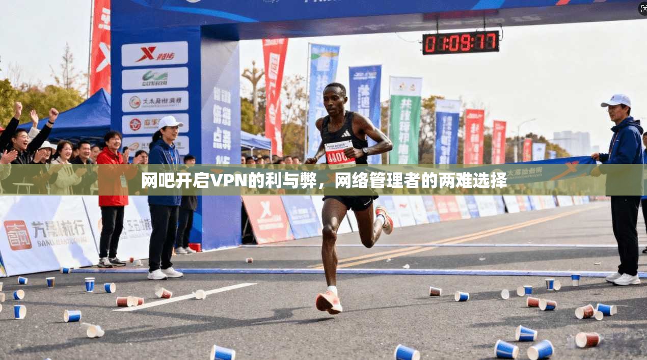 网吧开启VPN的利与弊，网络管理者的两难选择