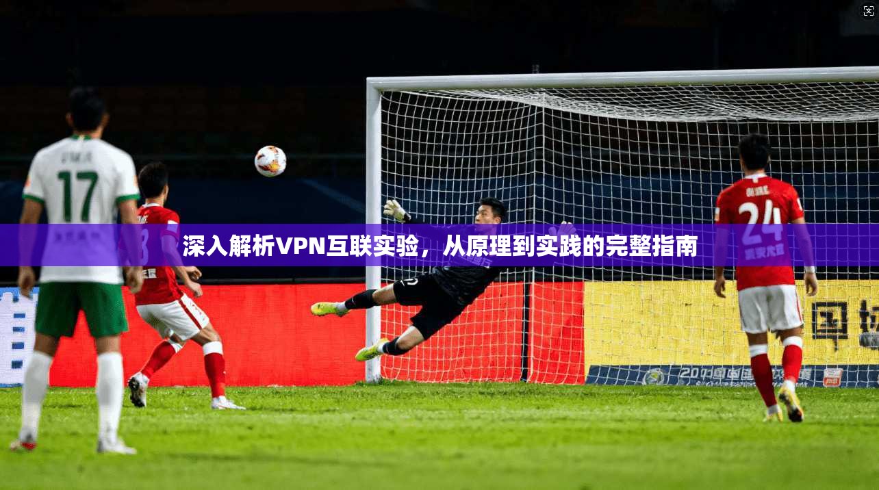 深入解析VPN互联实验，从原理到实践的完整指南