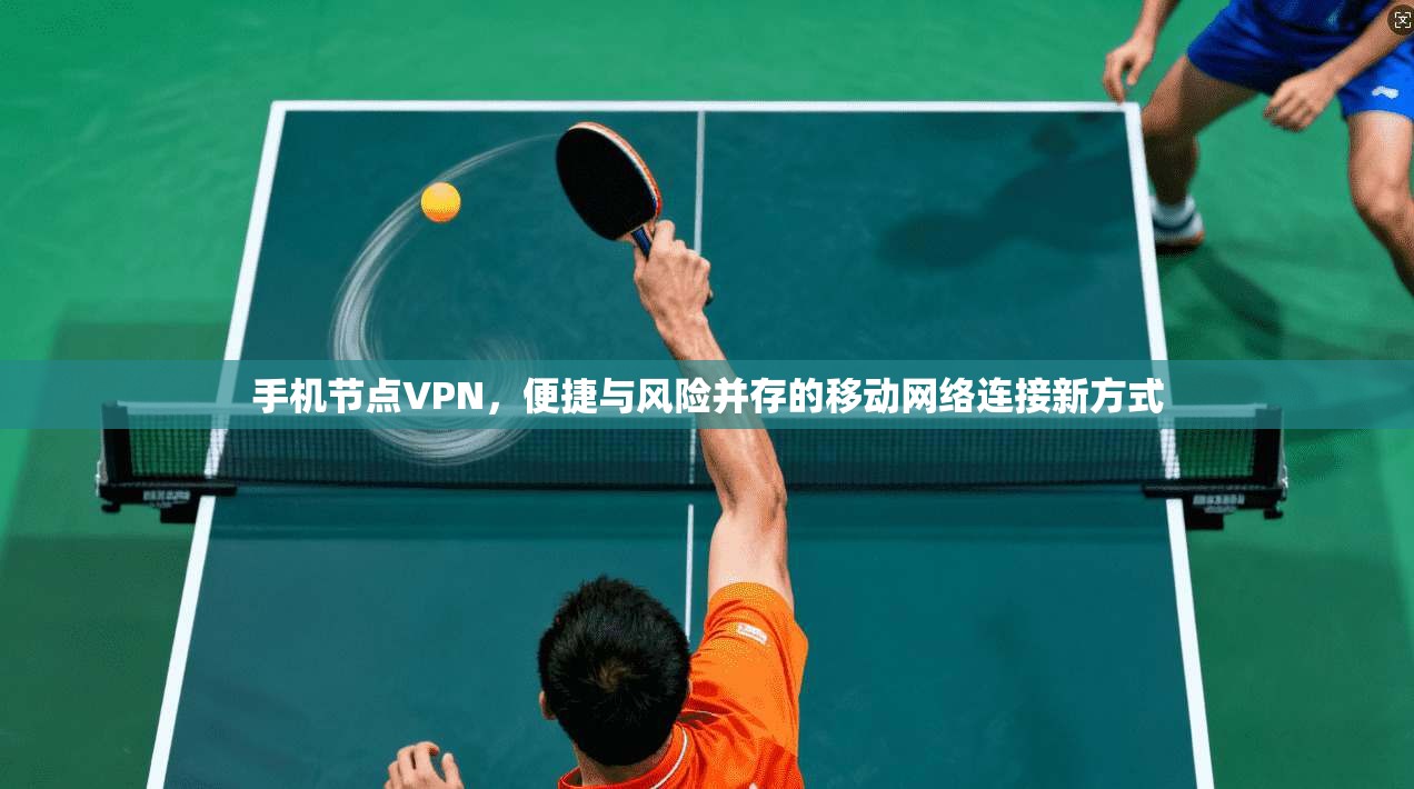 手机节点VPN，便捷与风险并存的移动网络连接新方式