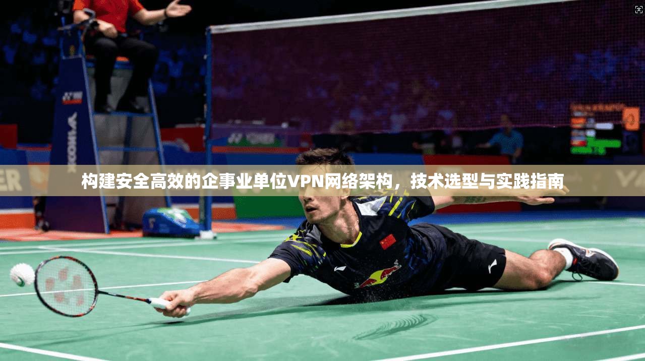构建安全高效的企事业单位VPN网络架构，技术选型与实践指南