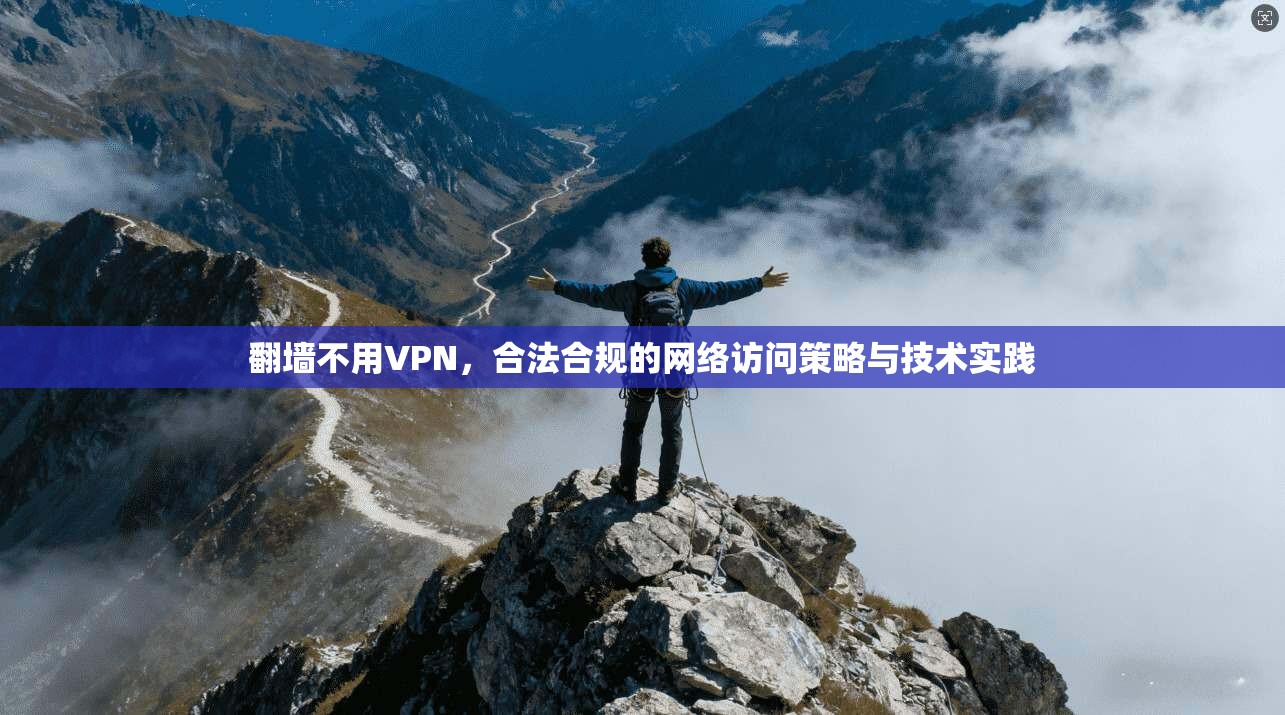 翻墙不用VPN，合法合规的网络访问策略与技术实践