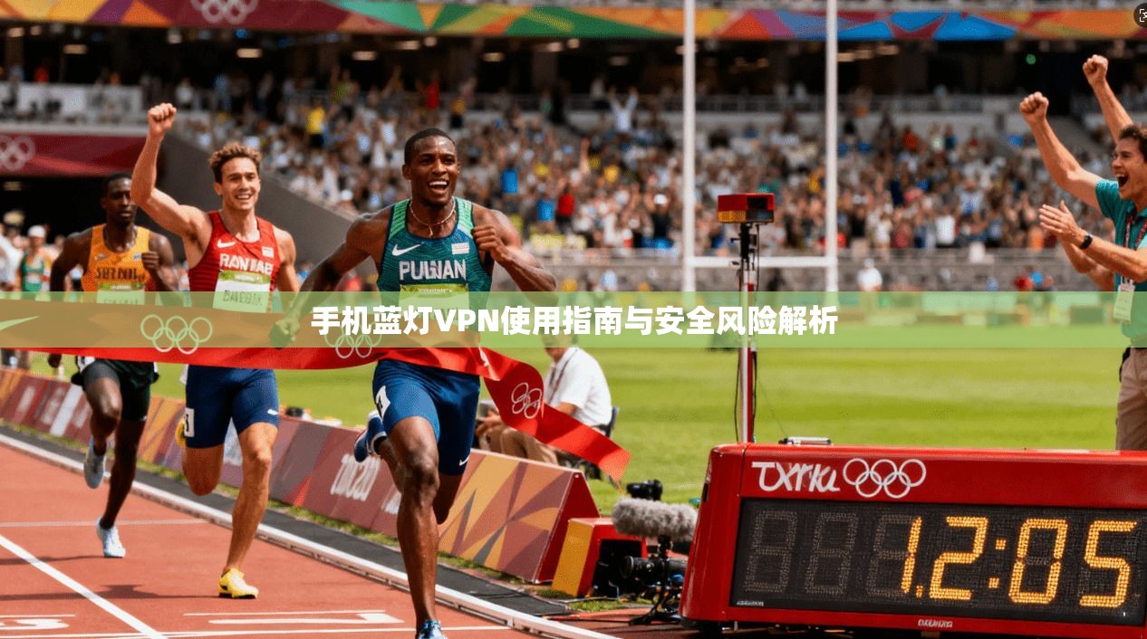 手机蓝灯VPN使用指南与安全风险解析