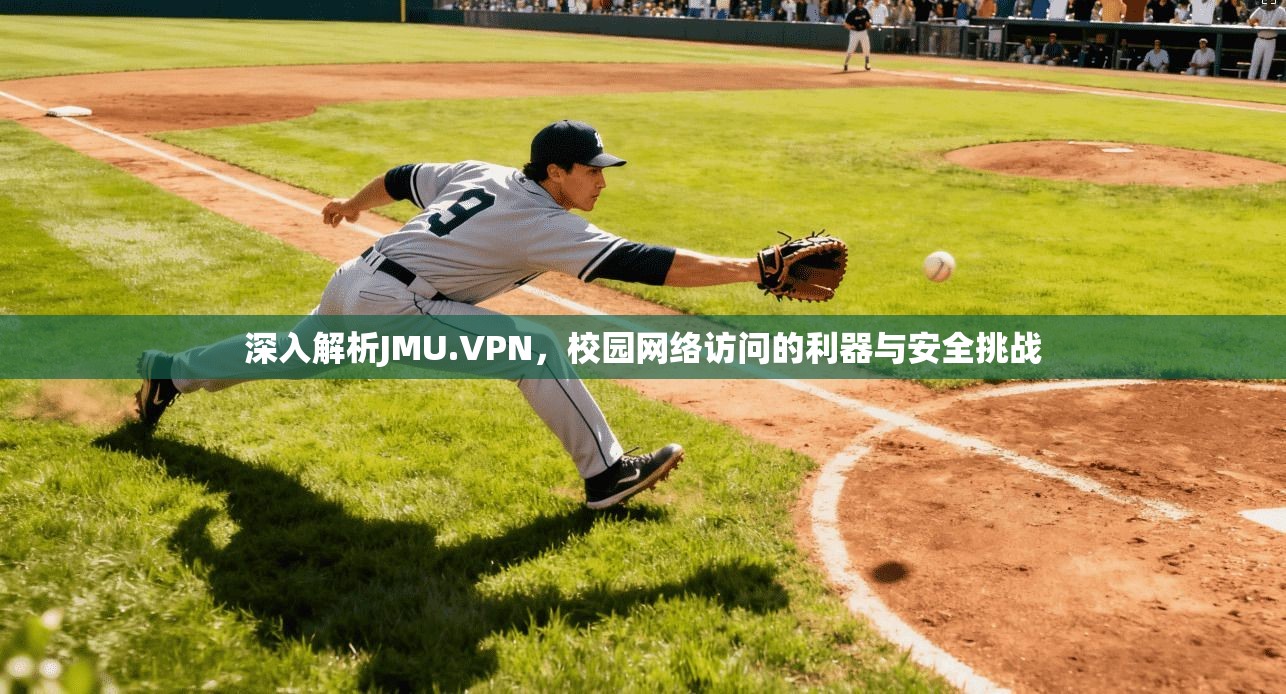 深入解析JMU.VPN，校园网络访问的利器与安全挑战
