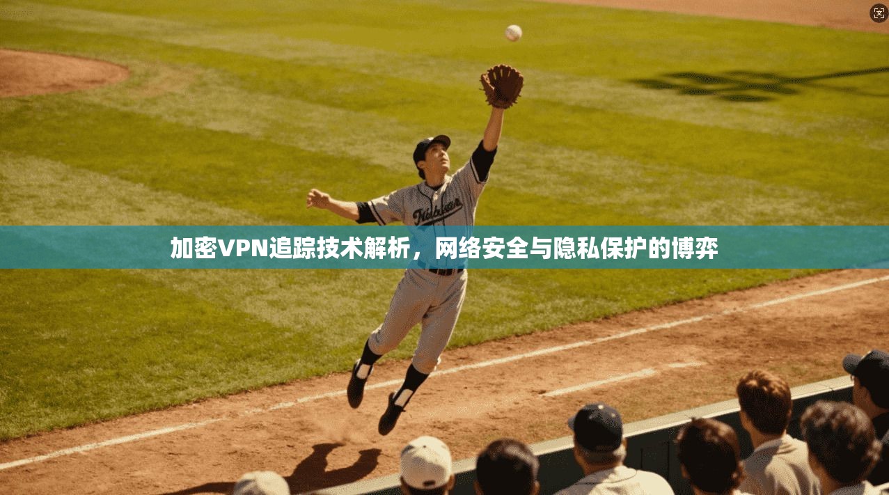 加密VPN追踪技术解析，网络安全与隐私保护的博弈