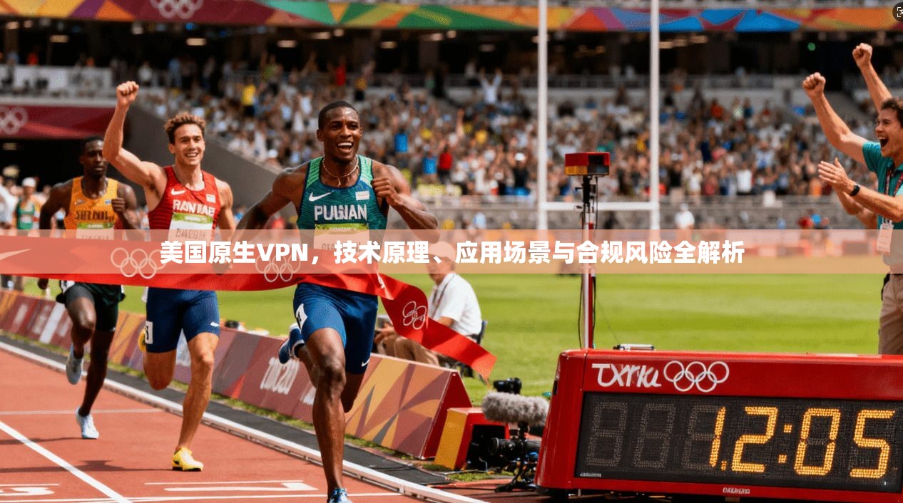 美国原生VPN，技术原理、应用场景与合规风险全解析