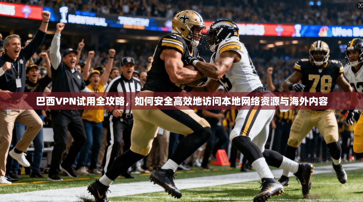 巴西VPN试用全攻略，如何安全高效地访问本地网络资源与海外内容