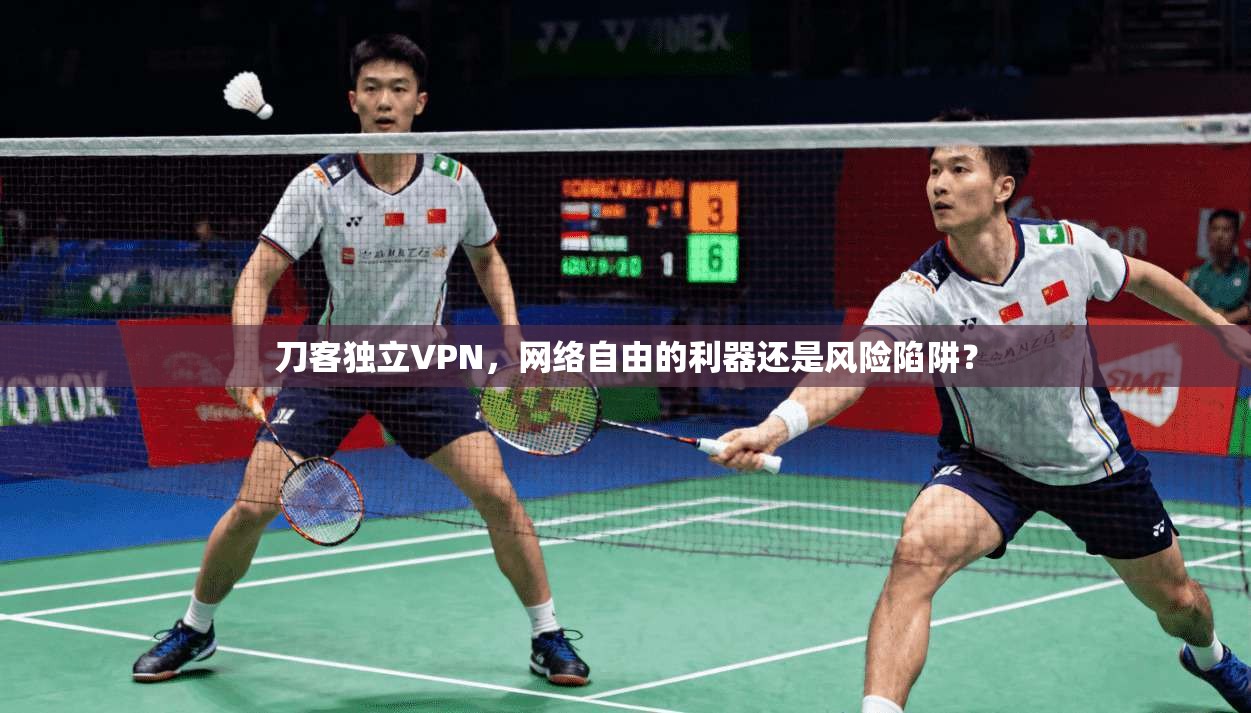 刀客独立VPN，网络自由的利器还是风险陷阱？