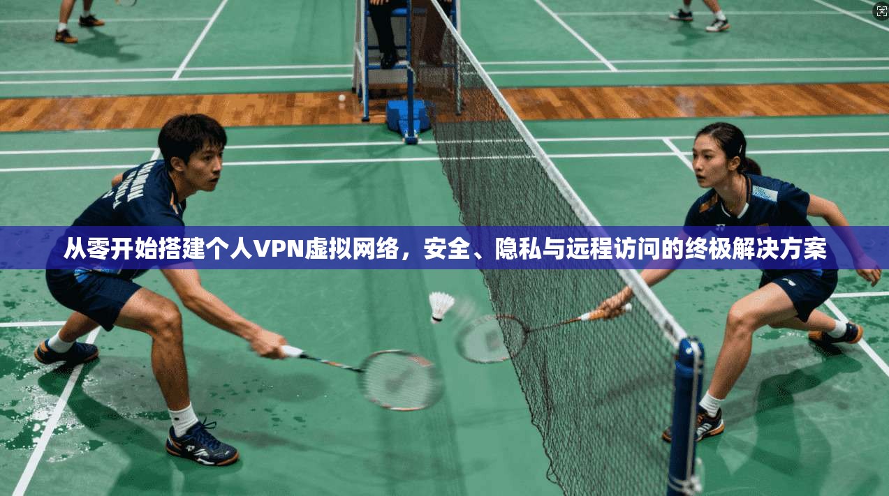 从零开始搭建个人VPN虚拟网络，安全、隐私与远程访问的终极解决方案