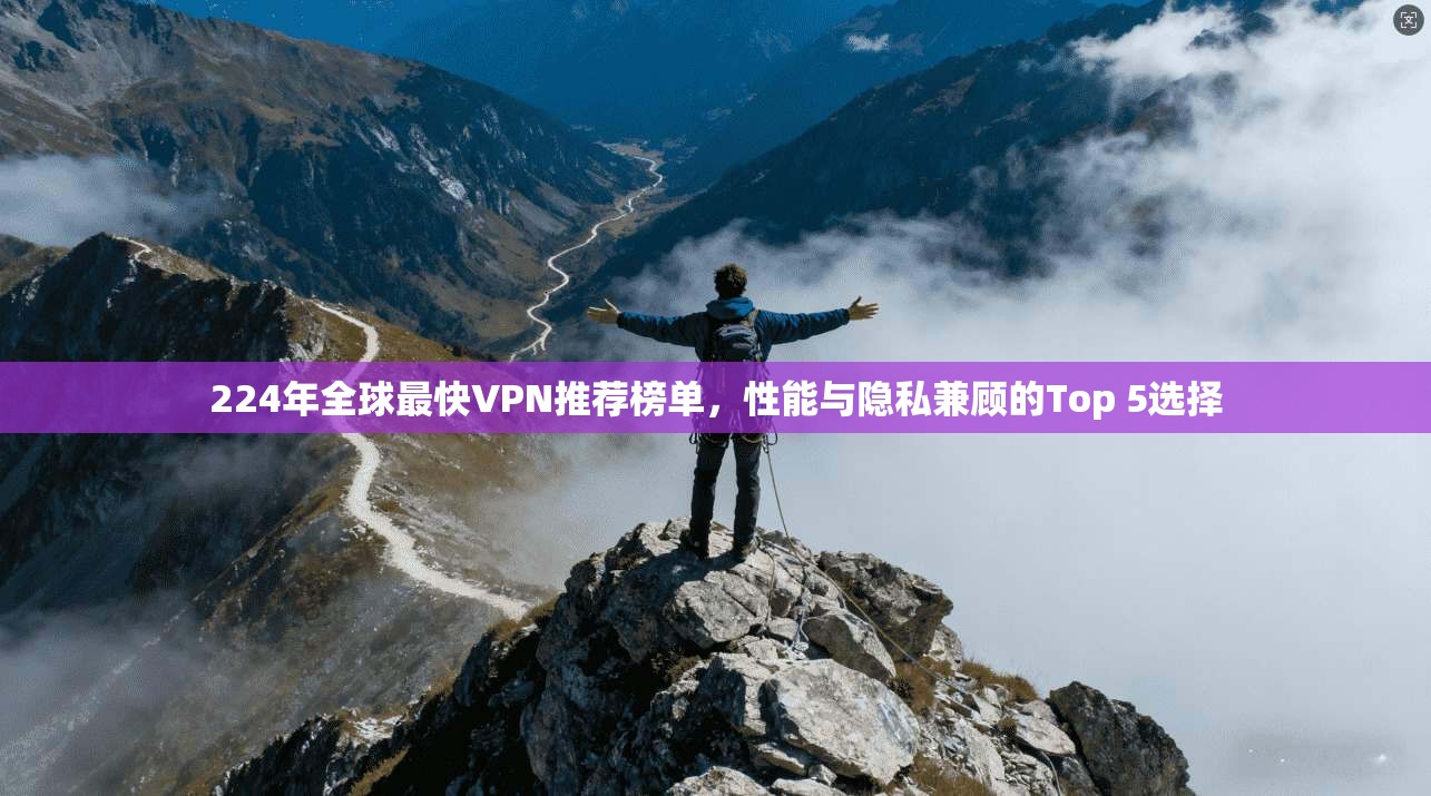 224年全球最快VPN推荐榜单，性能与隐私兼顾的Top 5选择