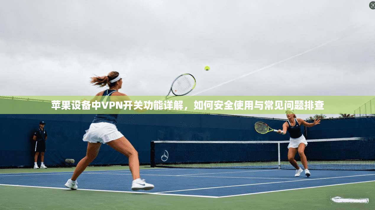 苹果设备中VPN开关功能详解，如何安全使用与常见问题排查