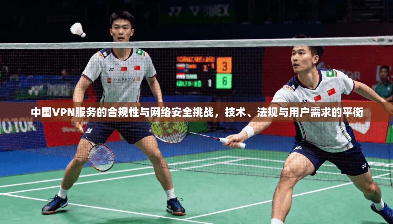 中国VPN服务的合规性与网络安全挑战，技术、法规与用户需求的平衡