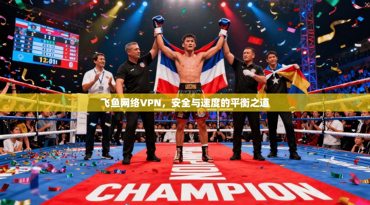 飞鱼网络VPN，安全与速度的平衡之道