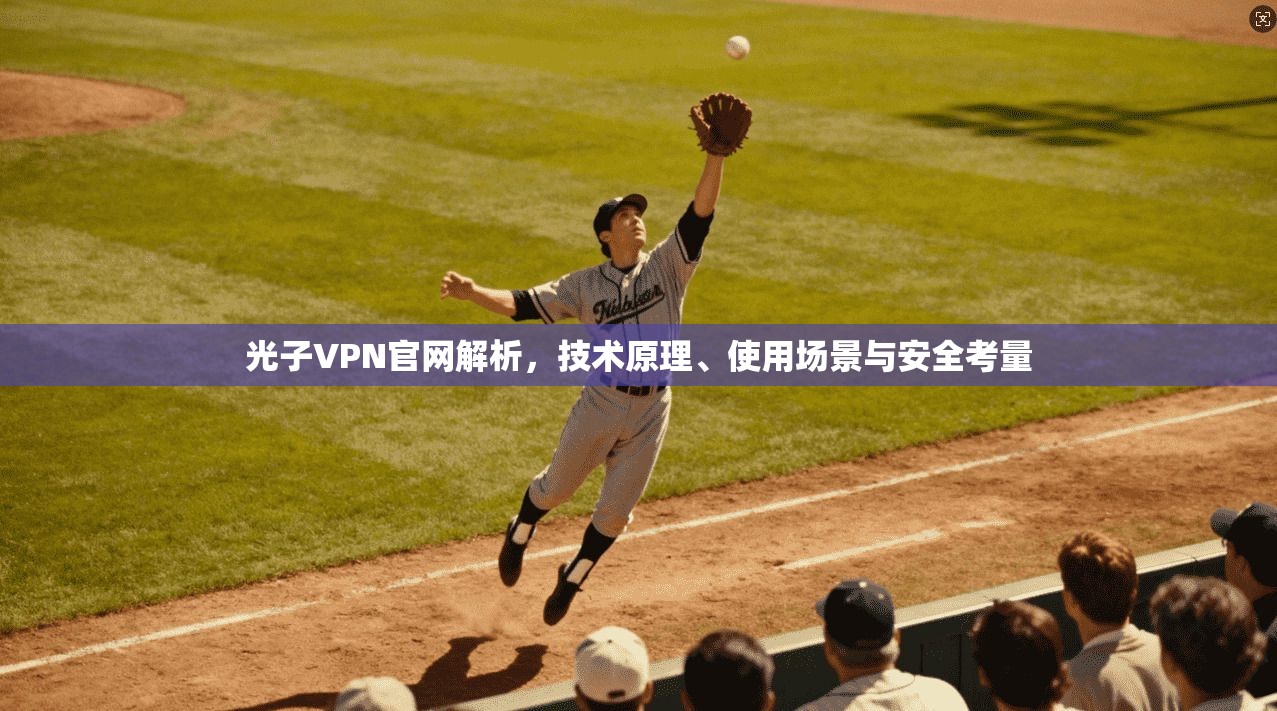 光子VPN官网解析，技术原理、使用场景与安全考量