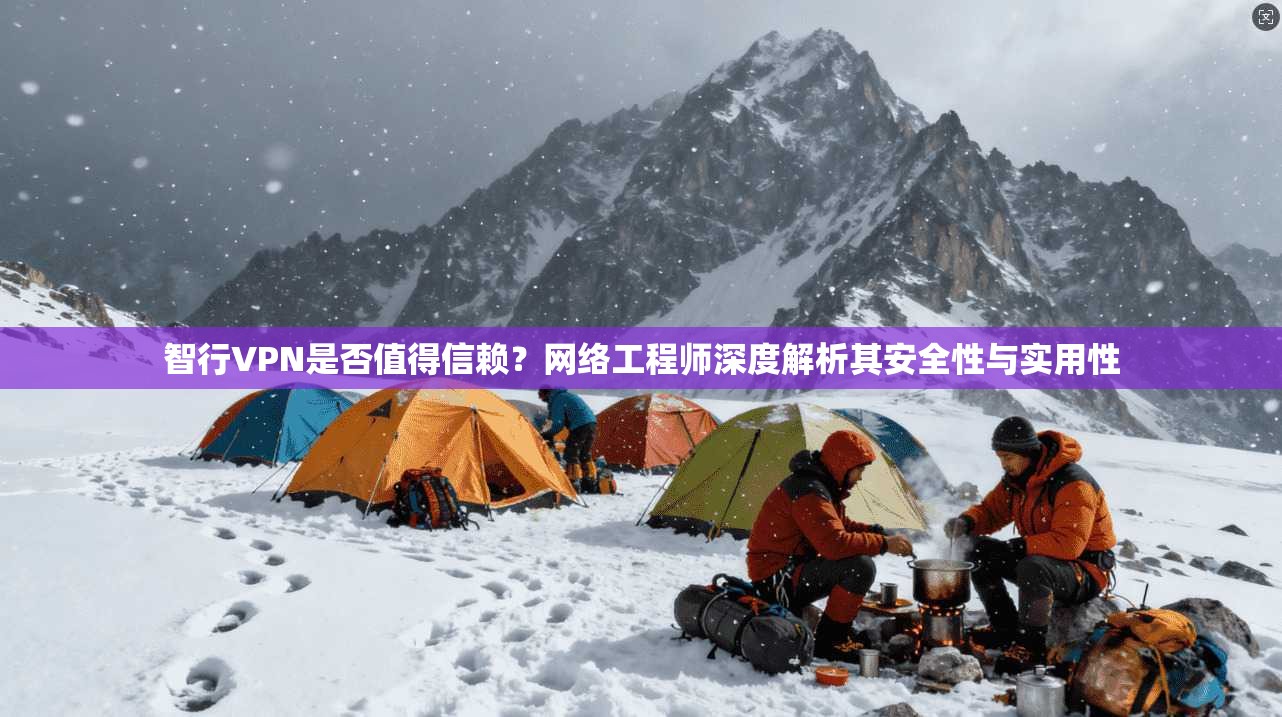 智行VPN是否值得信赖？网络工程师深度解析其安全性与实用性