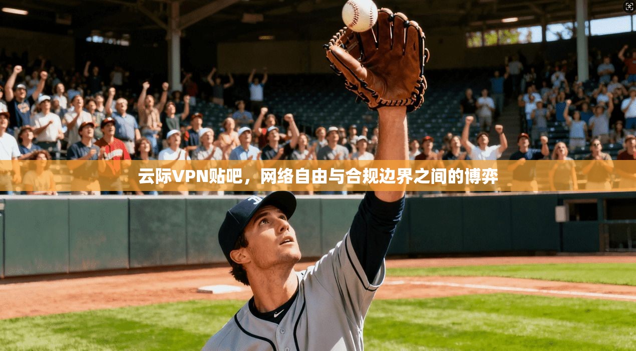 云际VPN贴吧，网络自由与合规边界之间的博弈