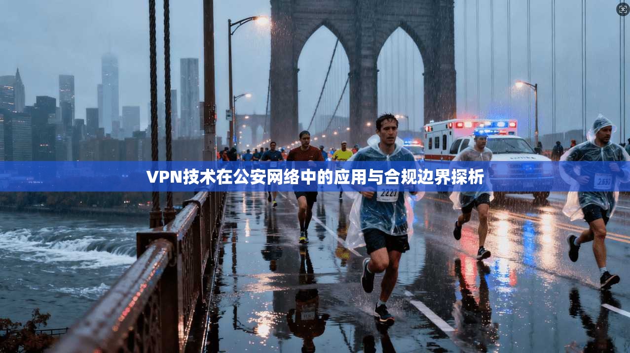 VPN技术在公安网络中的应用与合规边界探析
