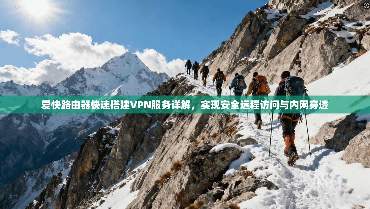 爱快路由器快速搭建VPN服务详解，实现安全远程访问与内网穿透