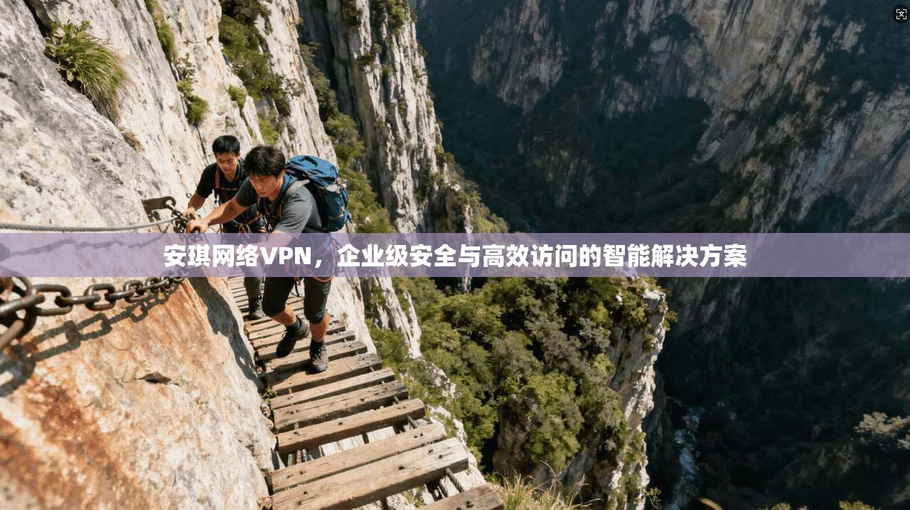安琪网络VPN，企业级安全与高效访问的智能解决方案