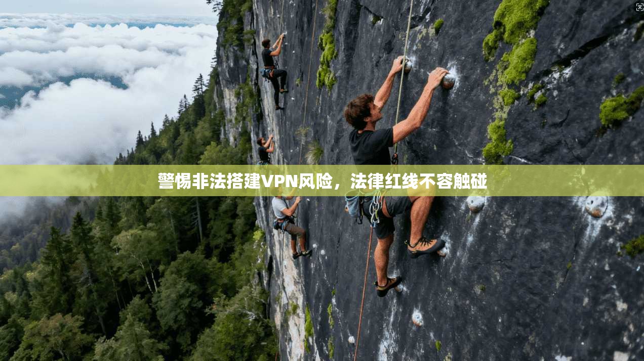 警惕非法搭建VPN风险，法律红线不容触碰