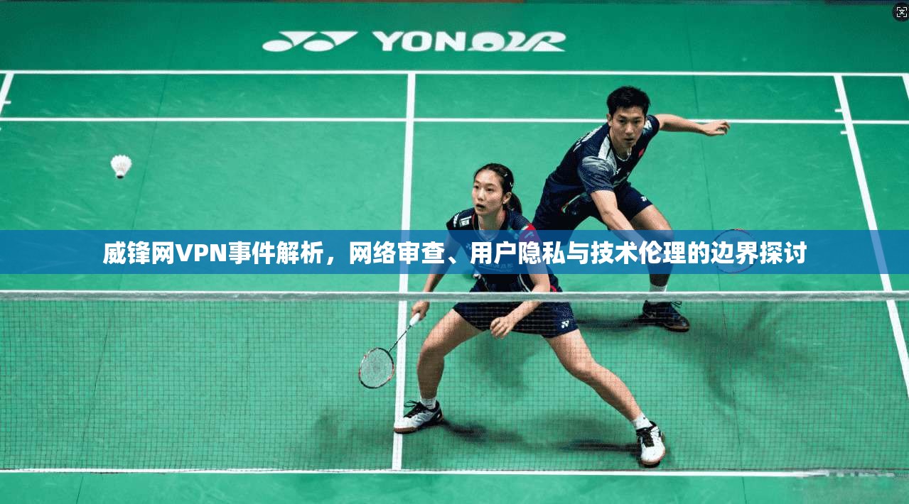 威锋网VPN事件解析，网络审查、用户隐私与技术伦理的边界探讨