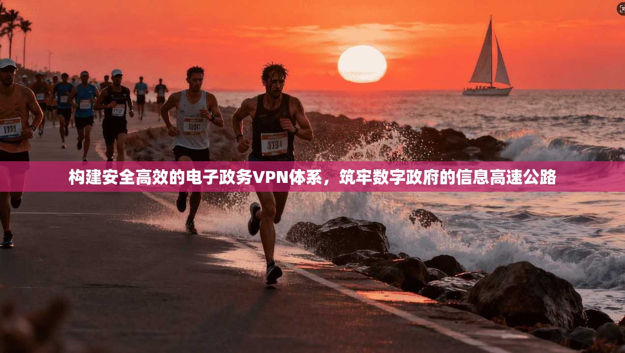 构建安全高效的电子政务VPN体系，筑牢数字政府的信息高速公路