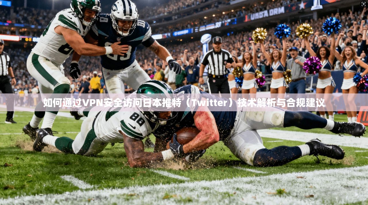 如何通过VPN安全访问日本推特（Twitter）技术解析与合规建议