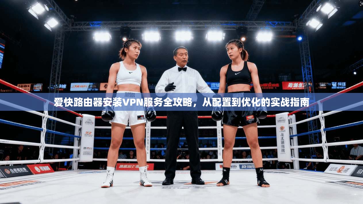 爱快路由器安装VPN服务全攻略，从配置到优化的实战指南