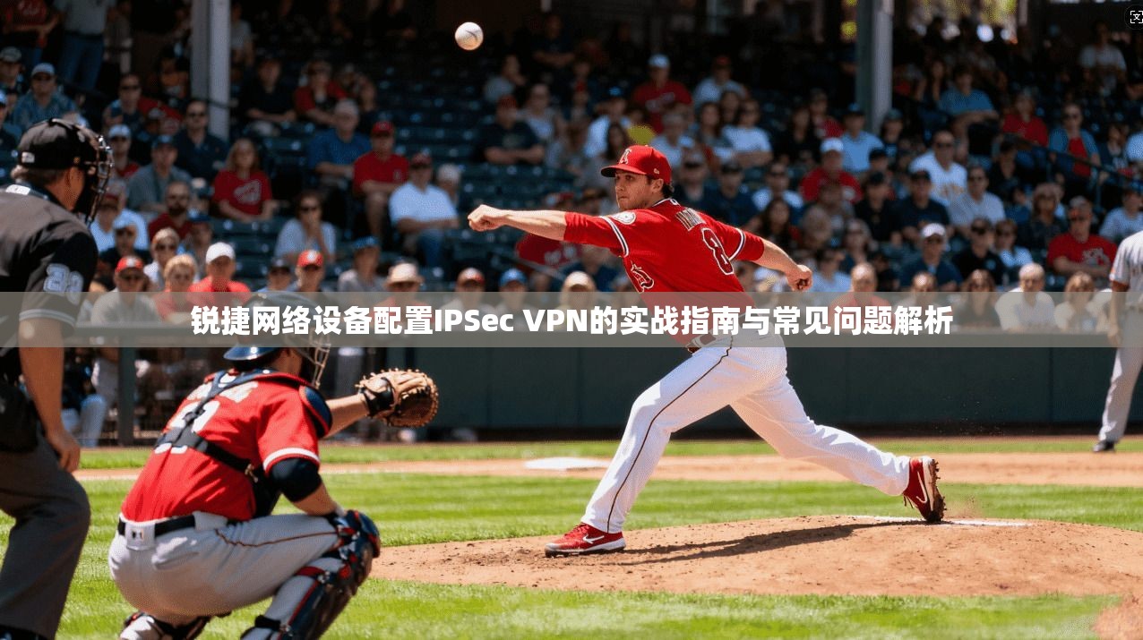 锐捷网络设备配置IPSec VPN的实战指南与常见问题解析