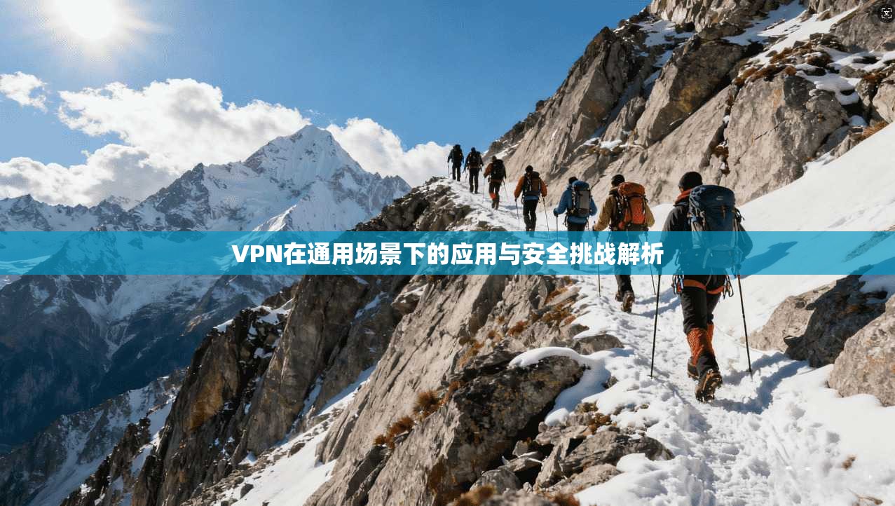 VPN在通用场景下的应用与安全挑战解析