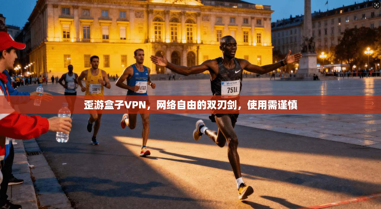 歪游盒子VPN，网络自由的双刃剑，使用需谨慎
