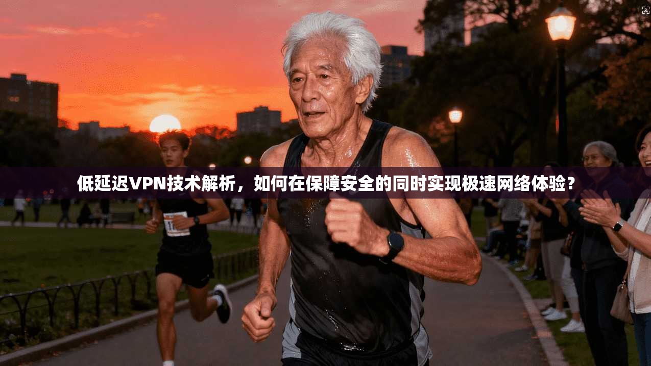 低延迟VPN技术解析，如何在保障安全的同时实现极速网络体验？