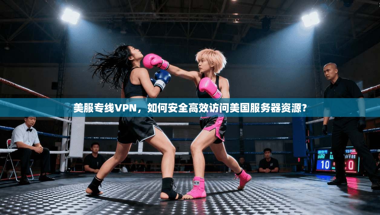 美服专线VPN，如何安全高效访问美国服务器资源？