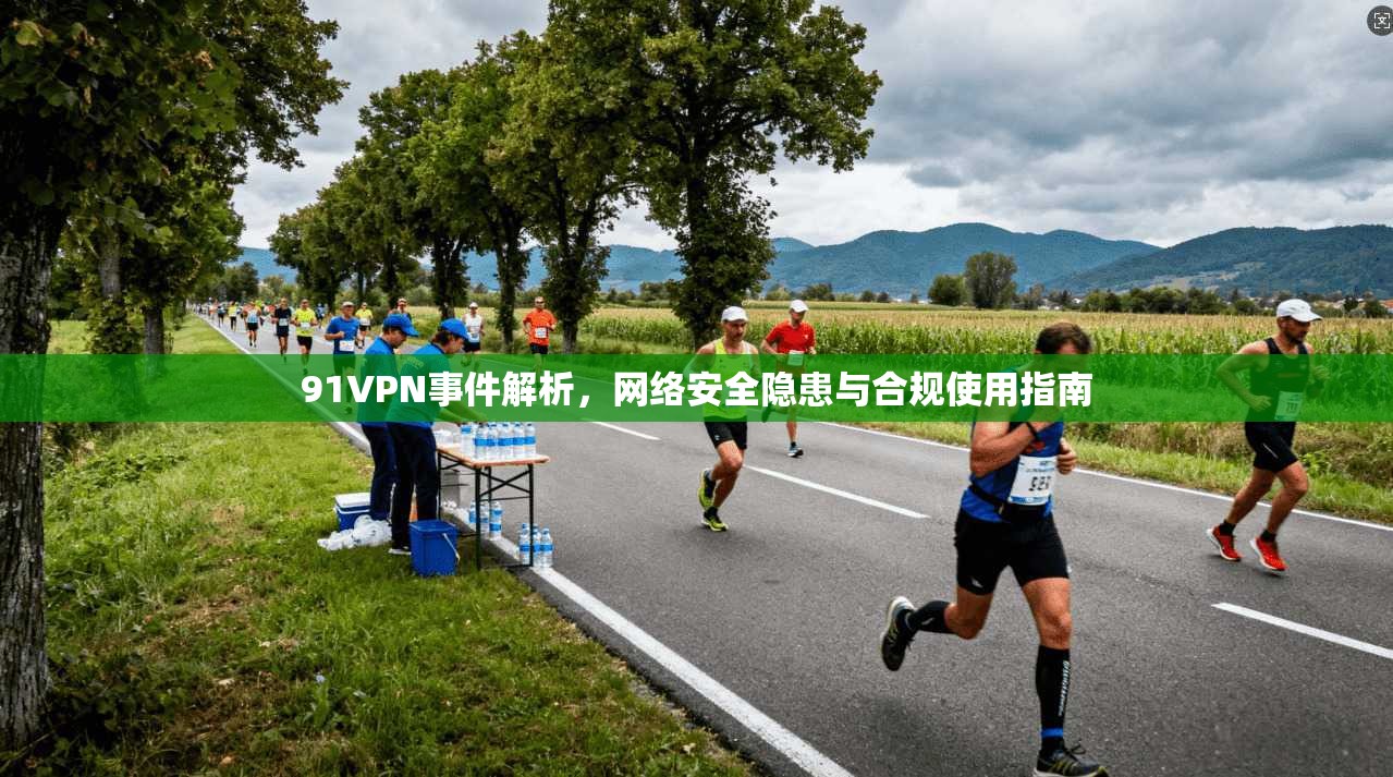 91VPN事件解析，网络安全隐患与合规使用指南