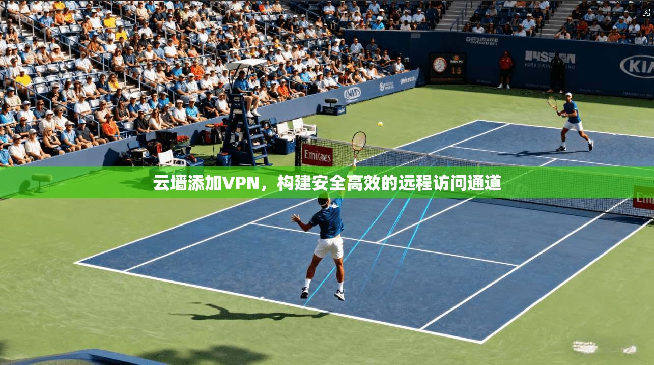 云墙添加VPN，构建安全高效的远程访问通道