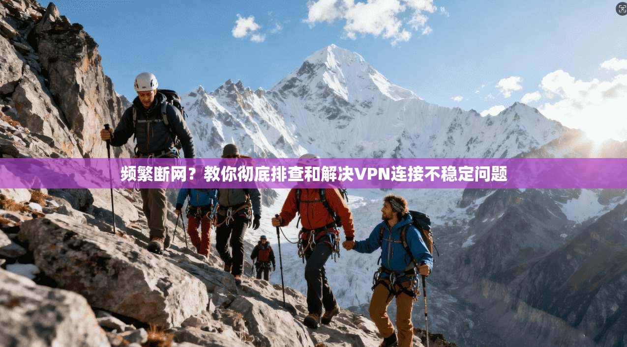 频繁断网？教你彻底排查和解决VPN连接不稳定问题
