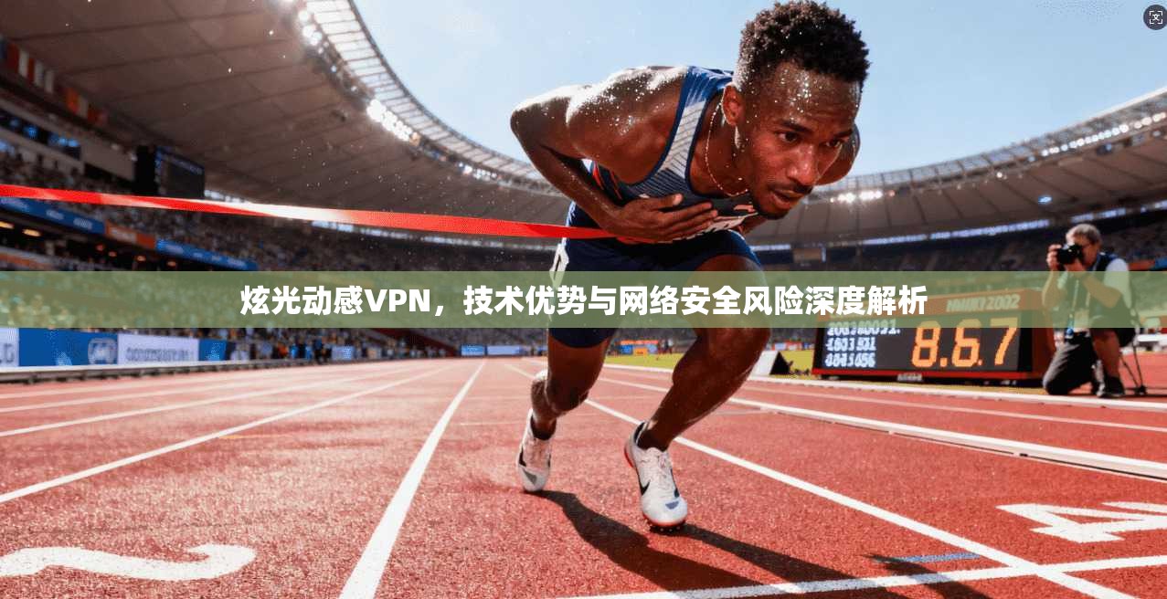 炫光动感VPN，技术优势与网络安全风险深度解析