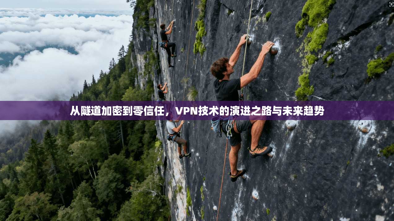 从隧道加密到零信任，VPN技术的演进之路与未来趋势