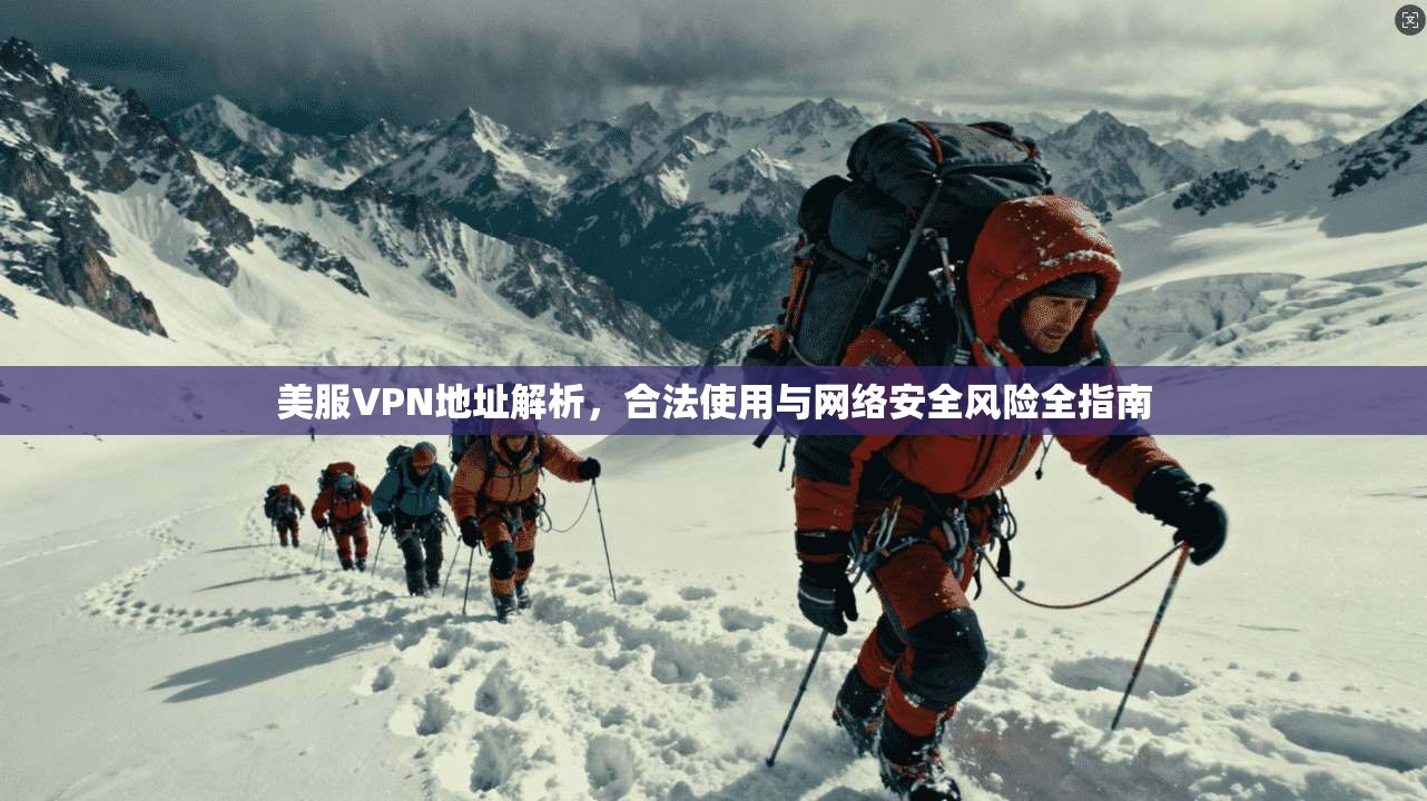 美服VPN地址解析，合法使用与网络安全风险全指南