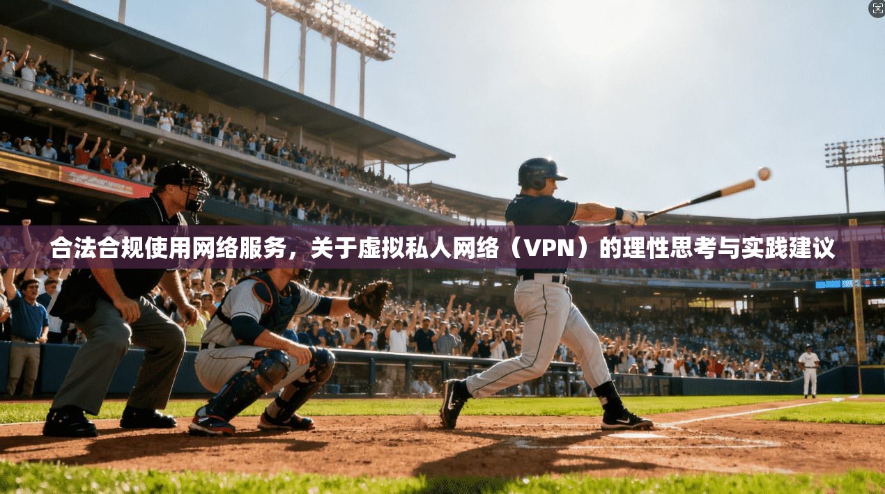 合法合规使用网络服务，关于虚拟私人网络（VPN）的理性思考与实践建议