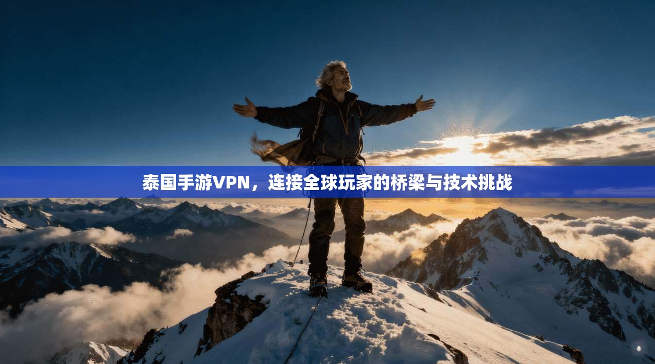 泰国手游VPN，连接全球玩家的桥梁与技术挑战