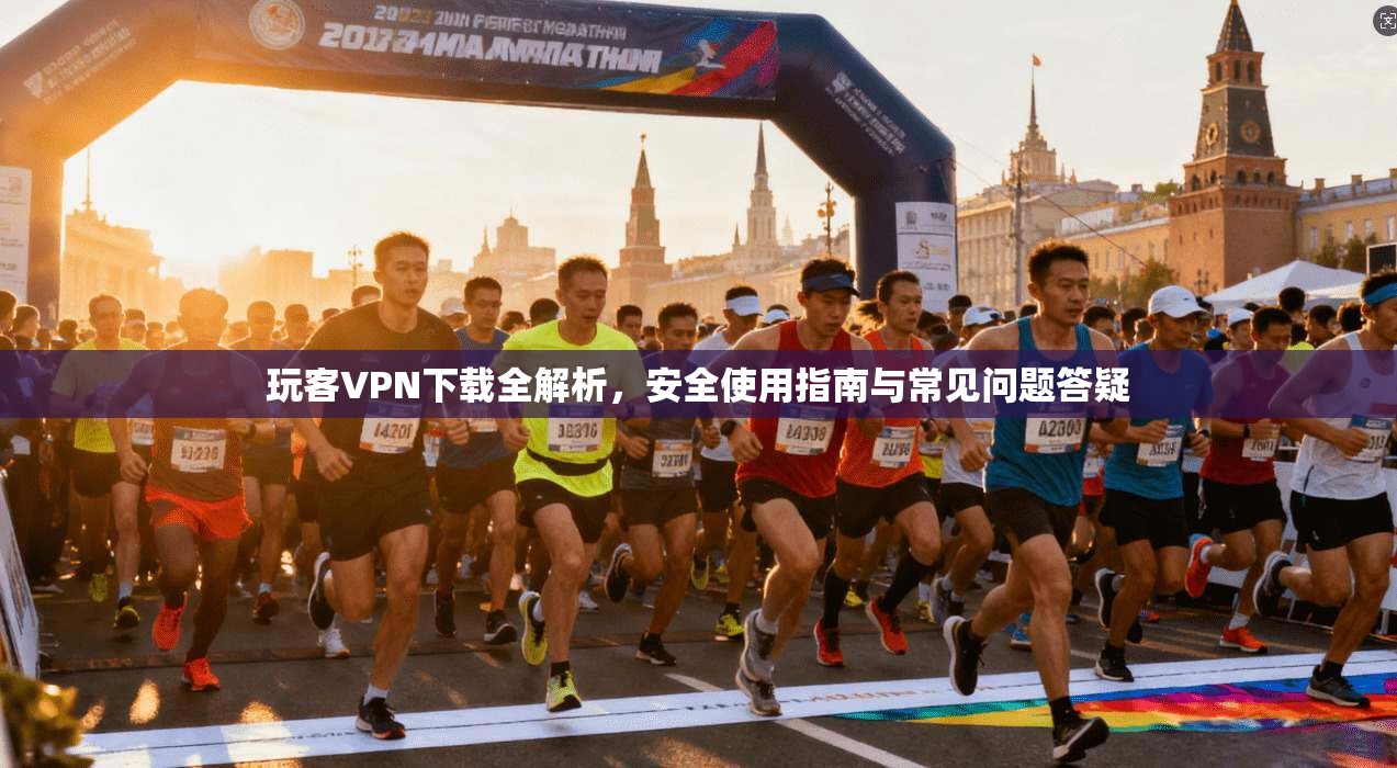 玩客VPN下载全解析，安全使用指南与常见问题答疑