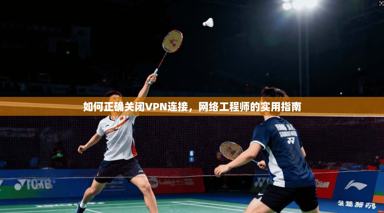 如何正确关闭VPN连接，网络工程师的实用指南