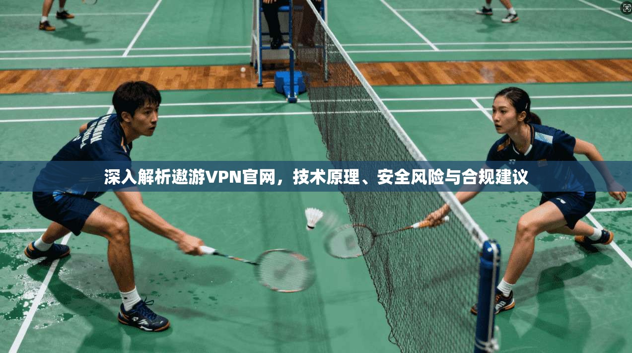 深入解析遨游VPN官网，技术原理、安全风险与合规建议