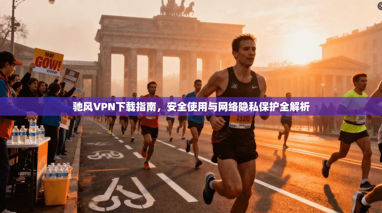 驰风VPN下载指南，安全使用与网络隐私保护全解析