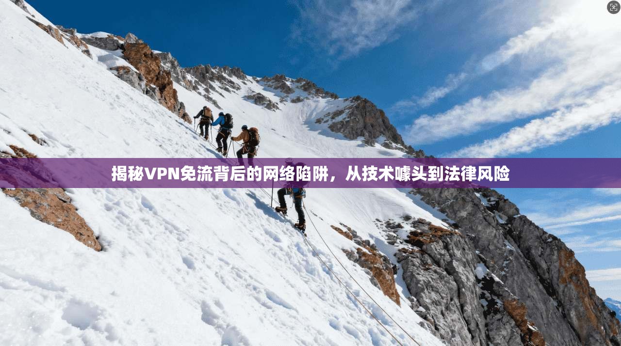 揭秘VPN免流背后的网络陷阱，从技术噱头到法律风险
